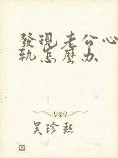 发现老公心里出轨怎么办