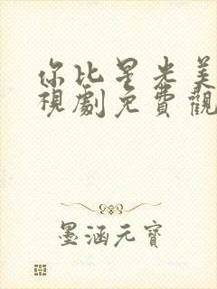 你比星光美丽电视剧免费观看全集高清