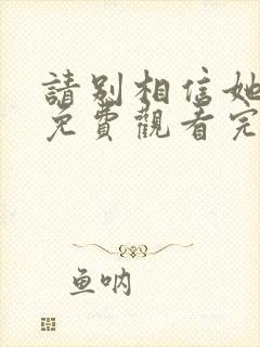 请别相信她在线免费观看完整版国语封面