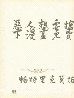 恶人想要抢救一下漫画免费漫画网