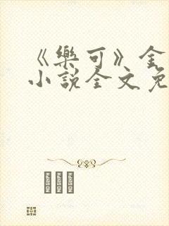 《乐可》金银花小说全文免费阅读