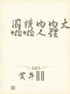 国模肉肉大尺度啪啪人体