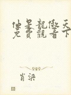 他是龙傲天漫画免费观看下拉式六漫画