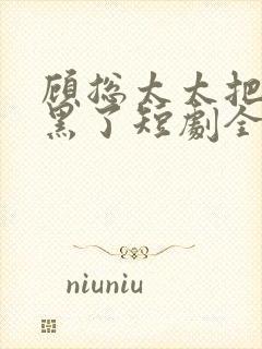 顾总太太把你拉黑了短剧全集在线观看