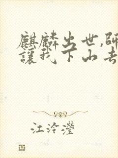 麒麟出世,师父让我下山去结婚