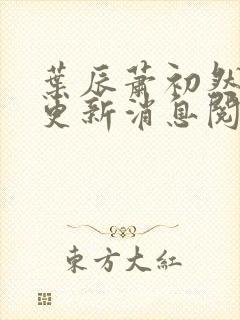 叶辰萧初然最新更新消息阅读