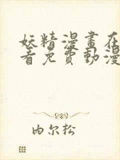 妖精漫画在线观看免费动漫下拉式