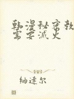 韩漫秘密教学我需要灭火