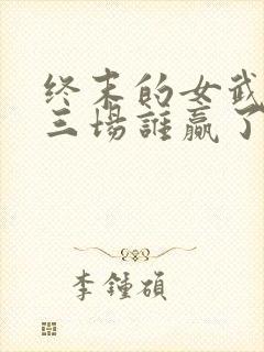 终末的女武神第三场谁赢了