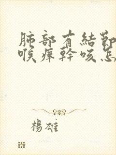 肺部有结节总是喉痒干咳怎么办 谢谢封面