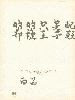 明明只是配角,却被王子殿下宠爱