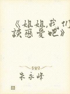 《姐姐,我们来谈恋爱吧》在