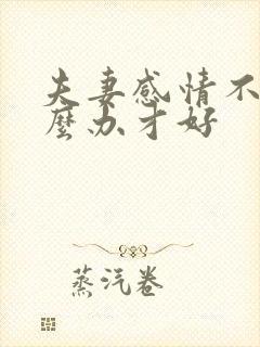 夫妻感情不好怎么办才好