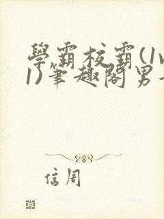 学霸校霸(1v1)笔趣阁男女