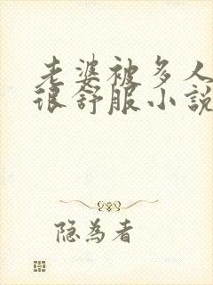 老婆被多人干得很舒服小说