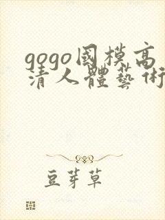 gogo国模高清人体艺术