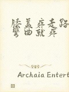 膝盖疼走路不疼弯曲就疼