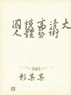 国模高清大尺度人体艺术