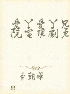 爱丫爱丫兄弟影院电视剧免费播放