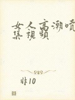 女人高潮喷水合集视频