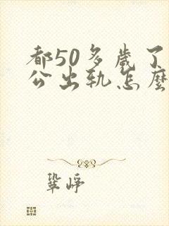 都50多岁了老公出轨怎么办