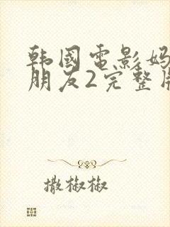 韩国电影妈妈的朋友2完整版在线观看