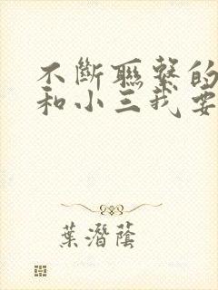 不断联系的老公和小三我要怎么对付