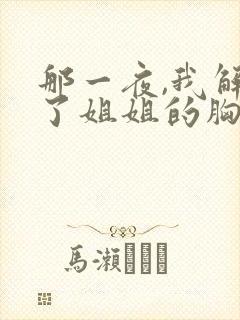 那一夜,我解开了姐姐的胸罩