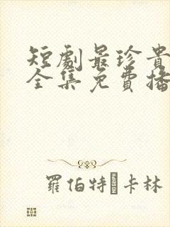 短剧最珍贵的你全集免费播放