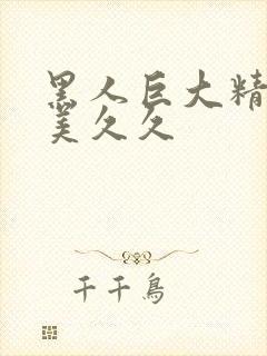 黑人巨大精品欧美久久