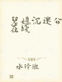 儿媳沉迷公公 在线