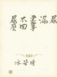 尿不尽漏尿是怎么回事