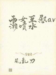 两女互慰av高潮喷水