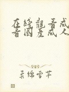 在线观看成人看看国产成人看看