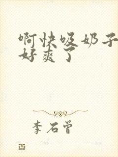 啊快吸奶子嗯嗯好爽了