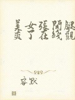 美女张开腿让我爽了在线观看