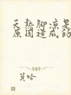 天热脚凉是什么原因造成的