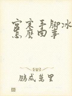 宫寒手脚冰凉是怎么回事