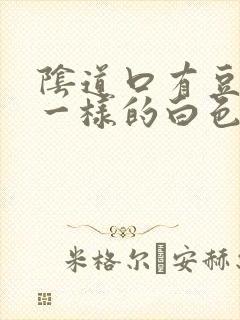 阴道口有豆腐渣一样的白色东西