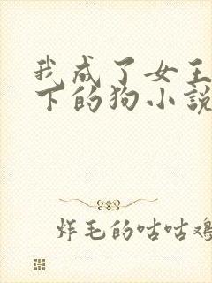 我成了女王的脚下的狗小说免费阅读