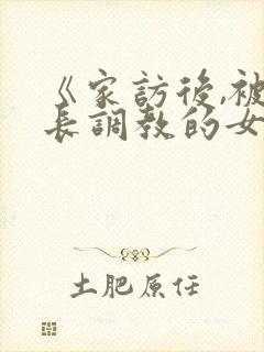 《家访后,被家长调教的女教师