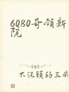 6080奇领新院