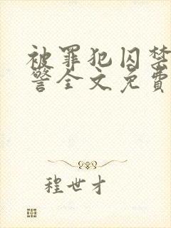 被罪犯囚禁的刑警全文免费阅读小说