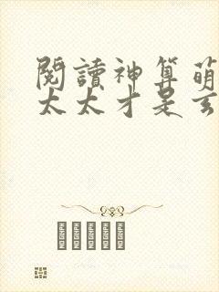 阅读神算萌妻傅太太才是玄学真大佬全文