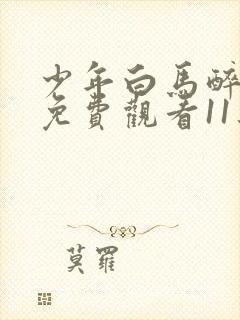 少年白马醉春风免费观看11集