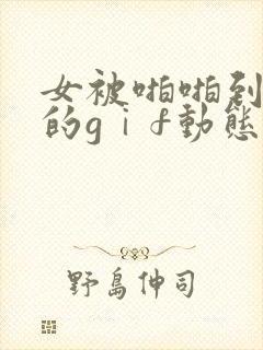 女被啪啪到高潮的gⅰf动态图无遮挡