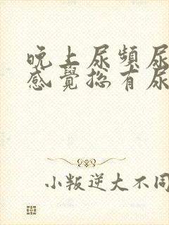 晚上尿频尿不尽感觉总有尿意