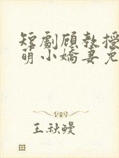 短剧顾教授的甜萌小娇妻免费观看