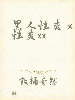 黑人性爽ⅹv女性爽xx