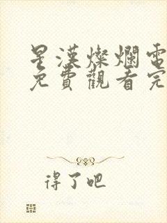 星汉灿烂电视剧免费观看完整版无广告